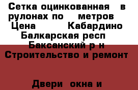 Сетка оцинкованная , в рулонах по 10 метров. › Цена ­ 672 - Кабардино-Балкарская респ., Баксанский р-н Строительство и ремонт » Двери, окна и перегородки   . Кабардино-Балкарская респ.